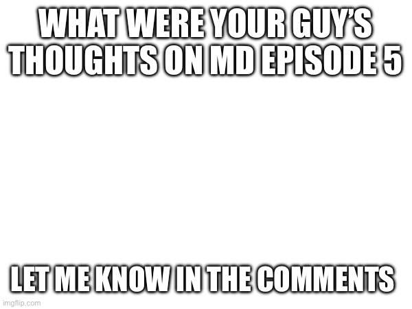 Be Honest | WHAT WERE YOUR GUY’S THOUGHTS ON MD EPISODE 5; LET ME KNOW IN THE COMMENTS | image tagged in murder drones | made w/ Imgflip meme maker