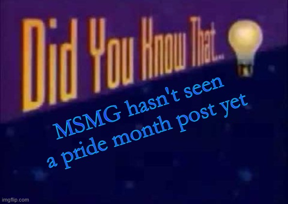 correct me if I'm wrong | MSMG hasn't seen a pride month post yet | image tagged in did you know that | made w/ Imgflip meme maker