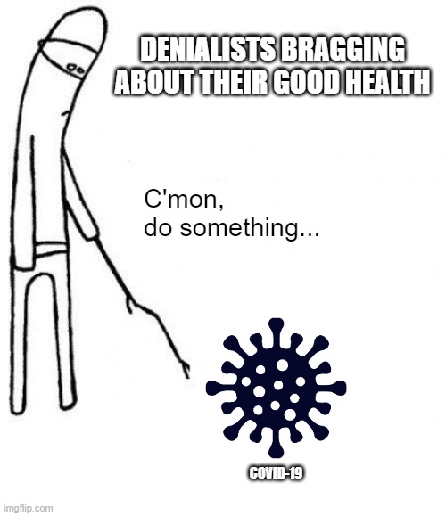 Denialists and Covid-19 | DENIALISTS BRAGGING ABOUT THEIR GOOD HEALTH; C'mon,
do something... COVID-19 | image tagged in c'mon do something | made w/ Imgflip meme maker