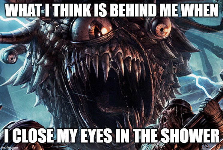 Thought of this meme in the shower | WHAT I THINK IS BEHIND ME WHEN; I CLOSE MY EYES IN THE SHOWER | image tagged in scary monster | made w/ Imgflip meme maker