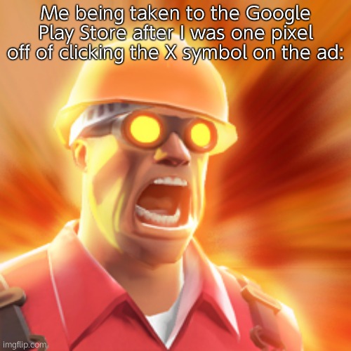 TF2 Engineer | Me being taken to the Google Play Store after I was one pixel off of clicking the X symbol on the ad: | image tagged in tf2 engineer | made w/ Imgflip meme maker