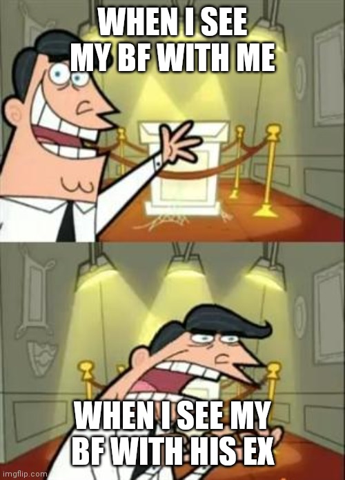 This Is Where I'd Put My Trophy If I Had One | WHEN I SEE MY BF WITH ME; WHEN I SEE MY BF WITH HIS EX | image tagged in memes,this is where i'd put my trophy if i had one | made w/ Imgflip meme maker