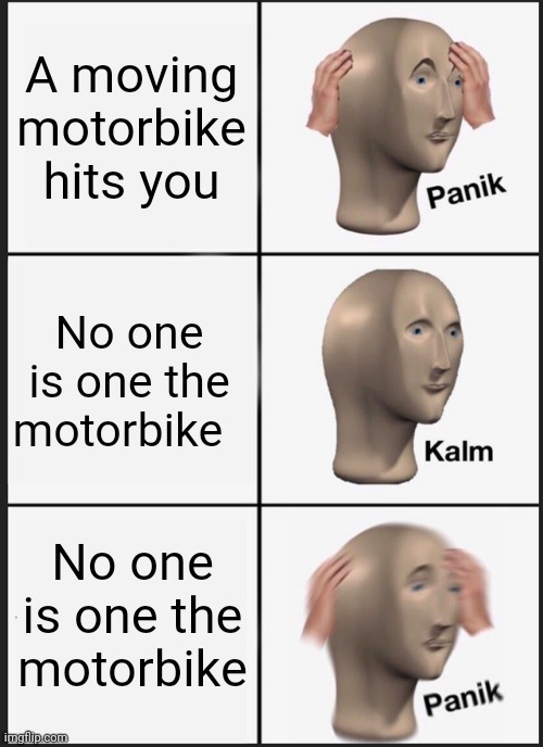Panik Kalm Panik Meme | A moving motorbike hits you; No one is one the motorbike; No one is one the motorbike | image tagged in memes,panik kalm panik | made w/ Imgflip meme maker