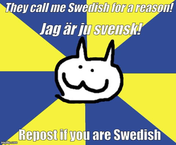 Well you know Iam somewhat of a Swedish user myself | Jag är ju svensk! They call me Swedish for a reason! Repost if you are Swedish | image tagged in swedish art cat | made w/ Imgflip meme maker