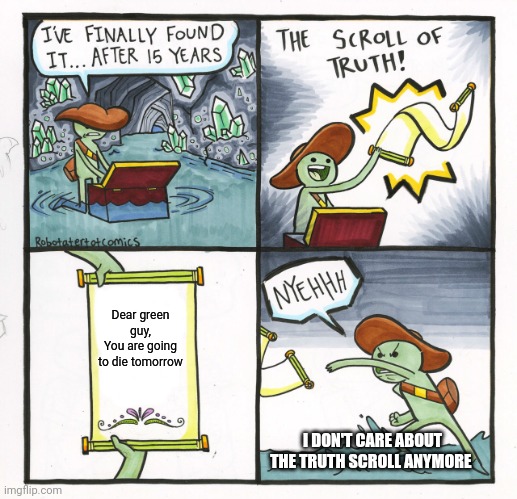 The Scroll Of Truth Meme | Dear green guy,
You are going to die tomorrow; I DON'T CARE ABOUT THE TRUTH SCROLL ANYMORE | image tagged in memes,the scroll of truth | made w/ Imgflip meme maker