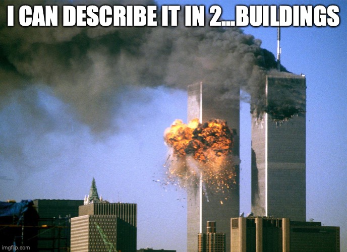 911 9/11 twin towers impact | I CAN DESCRIBE IT IN 2...BUILDINGS | image tagged in 911 9/11 twin towers impact | made w/ Imgflip meme maker