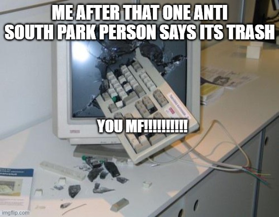 FNAF rage | ME AFTER THAT ONE ANTI SOUTH PARK PERSON SAYS ITS TRASH; YOU MF!!!!!!!!!! | image tagged in fnaf rage | made w/ Imgflip meme maker