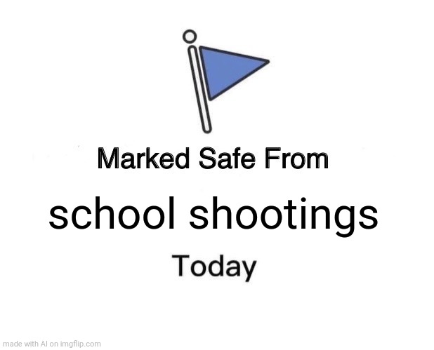 Marked Safe From | school shootings | image tagged in memes,marked safe from | made w/ Imgflip meme maker