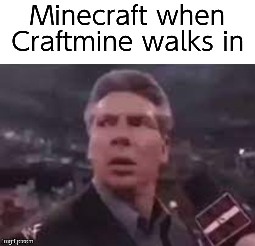 x when x walks in | Minecraft when Craftmine walks in | image tagged in x when x walks in | made w/ Imgflip meme maker