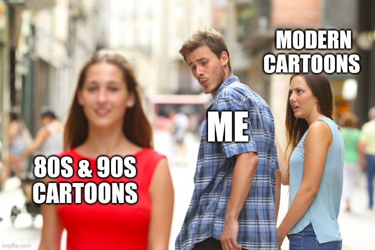 Older cartoons are better | MODERN CARTOONS; ME; 80S & 90S 
CARTOONS | image tagged in memes,distracted boyfriend | made w/ Imgflip meme maker