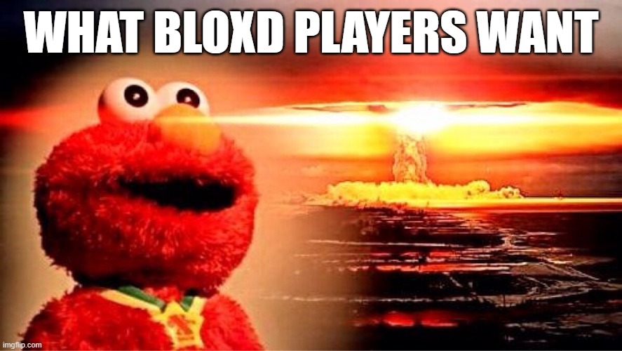 elmo nuclear explosion | WHAT BLOXD PLAYERS WANT | image tagged in elmo nuclear explosion | made w/ Imgflip meme maker
