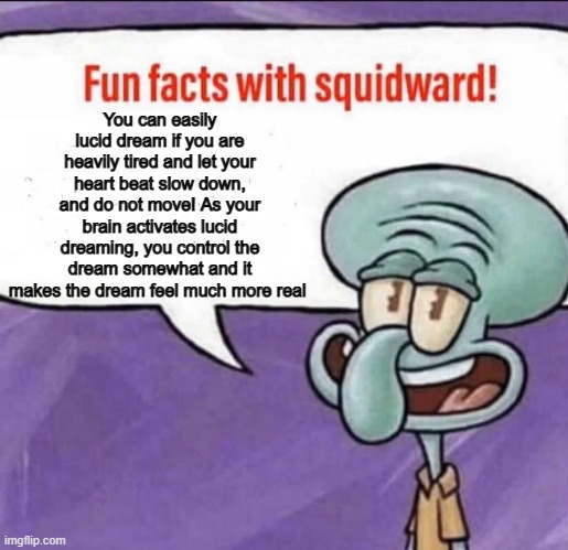 Fun Facts with Squidward | You can easily lucid dream if you are heavily tired and let your heart beat slow down, and do not move! As your brain activates lucid dreaming, you control the dream somewhat and it makes the dream feel much more real | image tagged in fun facts with squidward | made w/ Imgflip meme maker