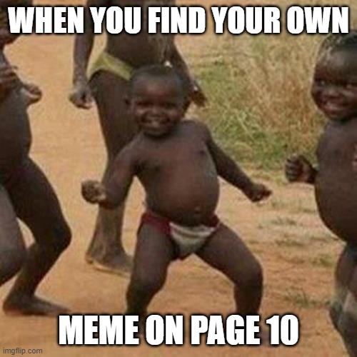 Third World Success Kid Meme | WHEN YOU FIND YOUR OWN; MEME ON PAGE 10 | image tagged in memes,third world success kid | made w/ Imgflip meme maker