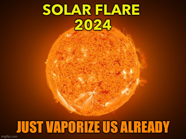 Just Vaporize Us, Though. | SOLAR FLARE 
2024; JUST VAPORIZE US ALREADY | image tagged in solar flare | made w/ Imgflip meme maker