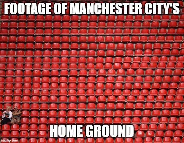 Emptihad | FOOTAGE OF MANCHESTER CITY'S; HOME GROUND | image tagged in empty seats | made w/ Imgflip meme maker