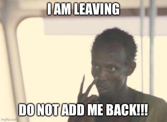 It’s a stupid stream that takes up space | I AM LEAVING; DO NOT ADD ME BACK!!! | image tagged in memes,i'm the captain now | made w/ Imgflip meme maker