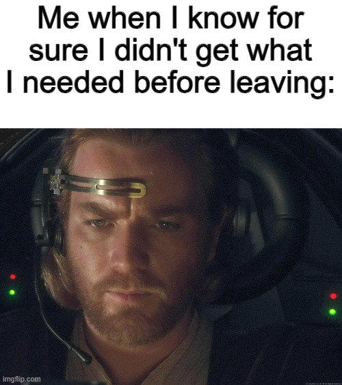 when you realize... | Me when I know for sure I didn't get what I needed before leaving: | image tagged in when you realize | made w/ Imgflip meme maker