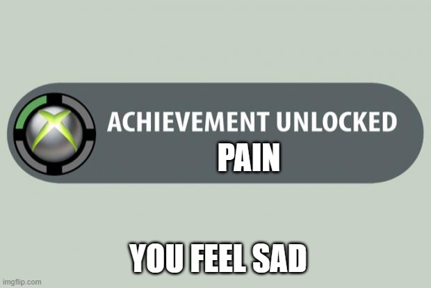 facts | PAIN; YOU FEEL SAD | image tagged in achievement unlocked | made w/ Imgflip meme maker