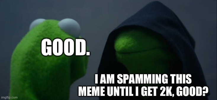 Evil Kermit | GOOD. I AM SPAMMING THIS MEME UNTIL I GET 2K, GOOD? | image tagged in memes,evil kermit | made w/ Imgflip meme maker