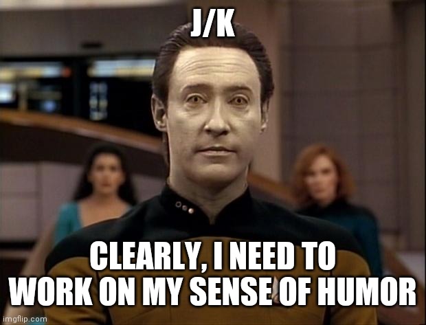 Star trek data | J/K CLEARLY, I NEED TO WORK ON MY SENSE OF HUMOR | image tagged in star trek data | made w/ Imgflip meme maker