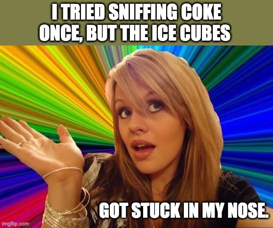 Coke | I TRIED SNIFFING COKE ONCE, BUT THE ICE CUBES; GOT STUCK IN MY NOSE. | image tagged in memes,dumb blonde | made w/ Imgflip meme maker