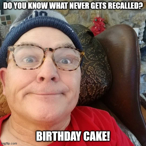 Durl Earl | DO YOU KNOW WHAT NEVER GETS RECALLED? BIRTHDAY CAKE! | image tagged in durl earl | made w/ Imgflip meme maker