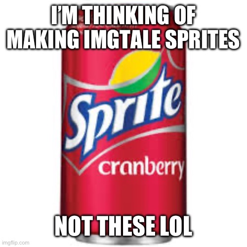 If Y’all got  suggestions go ahead if so | I’M THINKING OF MAKING IMGTALE SPRITES; NOT THESE LOL | image tagged in sprite cranberry,imgtale | made w/ Imgflip meme maker