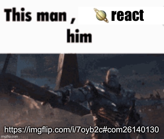 saturn him | 🪐 react; https://imgflip.com/i/7oyb2c#com26140130 | image tagged in this man _____ him | made w/ Imgflip meme maker