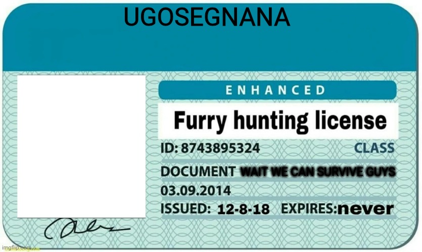 furry hunting license | UGOSEGNANA WAIT WE CAN SURVIVE GUYS | image tagged in furry hunting license | made w/ Imgflip meme maker