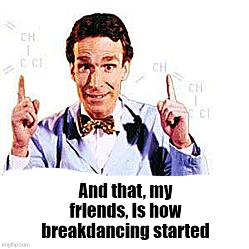 And that, my friends, is how breakdancing started | image tagged in bill nye | made w/ Imgflip meme maker