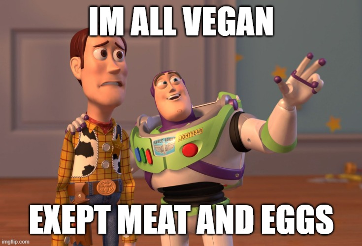 X, X Everywhere | IM ALL VEGAN; EXEPT MEAT AND EGGS | image tagged in memes,x x everywhere | made w/ Imgflip meme maker