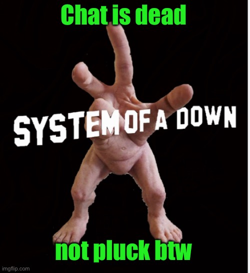 Hand creature | Chat is dead; not pluck btw | image tagged in hand creature | made w/ Imgflip meme maker