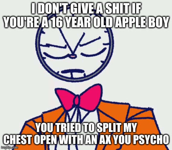 angry Claus | I DON'T GIVE A SHIT IF YOU'RE A 16 YEAR OLD APPLE BOY; YOU TRIED TO SPLIT MY CHEST OPEN WITH AN AX YOU PSYCHO | image tagged in angry claus | made w/ Imgflip meme maker