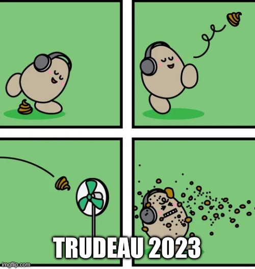 Canada | TRUDEAU 2023 | image tagged in trudeau hit the fan,relatable memes | made w/ Imgflip meme maker