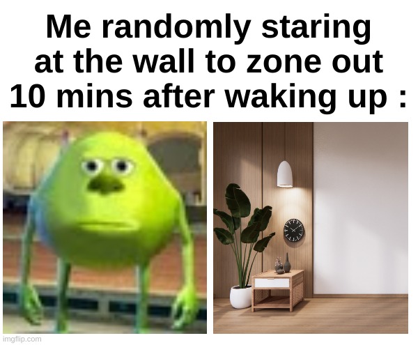 There are 3 AM thoughts and 7 AM zoning out | Me randomly staring at the wall to zone out 10 mins after waking up : | image tagged in memes,funny,relatable,zone out,wake up,front page plz | made w/ Imgflip meme maker