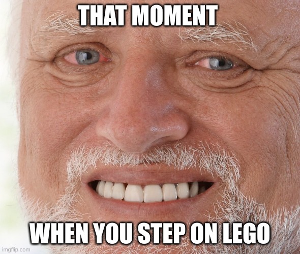 Lego is designed to kill | THAT MOMENT; WHEN YOU STEP ON LEGO | image tagged in hide the pain harold | made w/ Imgflip meme maker