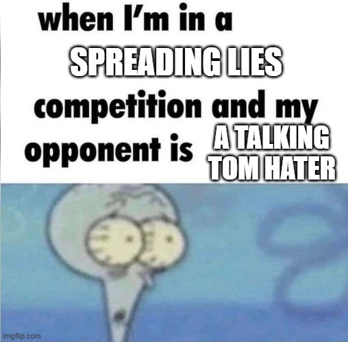 A §#!t, here we go again. | SPREADING LIES; A TALKING TOM HATER | image tagged in whe i'm in a competition and my opponent is | made w/ Imgflip meme maker