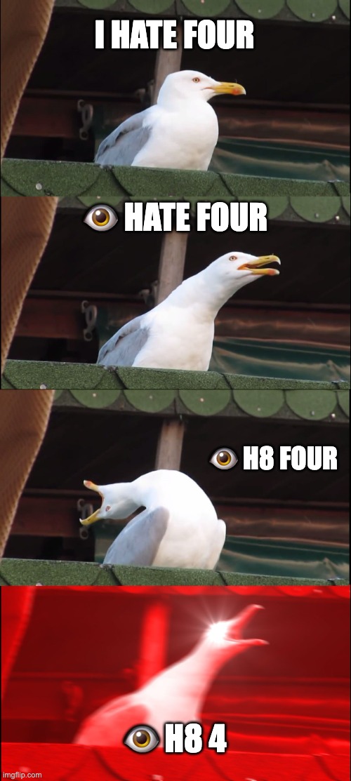 Inhaling Seagull | I HATE FOUR; 👁️ HATE FOUR; 👁️ H8 FOUR; 👁️ H8 4 | image tagged in memes,inhaling seagull | made w/ Imgflip meme maker