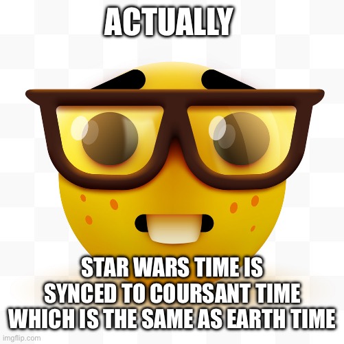 Nerd emoji | ACTUALLY STAR WARS TIME IS SYNCED TO COURSANT TIME WHICH IS THE SAME AS EARTH TIME | image tagged in nerd emoji | made w/ Imgflip meme maker