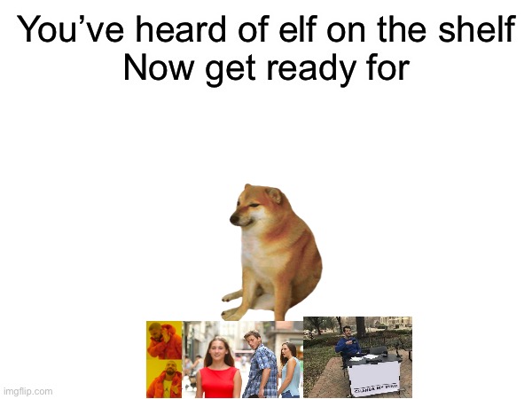 You’ve heard of elf on the shelf
Now get ready for | image tagged in justacheemsdoge | made w/ Imgflip meme maker