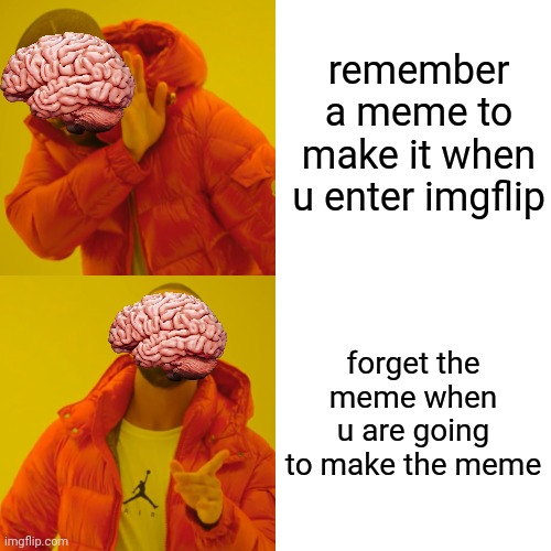 Drake Hotline Bling | remember a meme to make it when u enter imgflip; forget the meme when u are going to make the meme | image tagged in memes,drake hotline bling | made w/ Imgflip meme maker