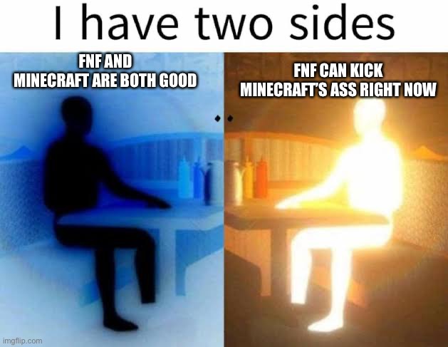 I have two sides | FNF AND MINECRAFT ARE BOTH GOOD; FNF CAN KICK MINECRAFT’S ASS RIGHT NOW | image tagged in i have two sides | made w/ Imgflip meme maker