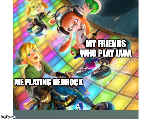 java vs bedrock | MY FRIENDS WHO PLAY JAVA; ME PLAYING BEDROCK | image tagged in minecraft memes,mario kart 8 | made w/ Imgflip meme maker