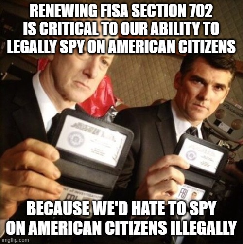 FBI | RENEWING FISA SECTION 702 IS CRITICAL TO OUR ABILITY TO LEGALLY SPY ON AMERICAN CITIZENS; BECAUSE WE'D HATE TO SPY ON AMERICAN CITIZENS ILLEGALLY | image tagged in fbi | made w/ Imgflip meme maker