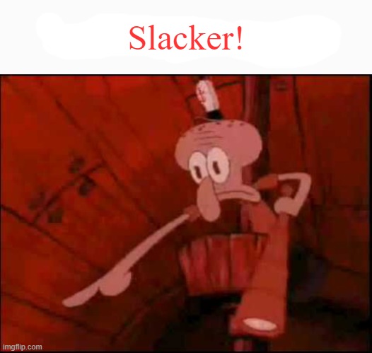 he said the n wodr | Slacker! | image tagged in he said the n wodr | made w/ Imgflip meme maker