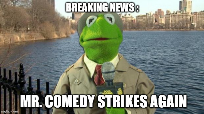 mr comedy attack | BREAKING NEWS :; MR. COMEDY STRIKES AGAIN | image tagged in reaction | made w/ Imgflip meme maker