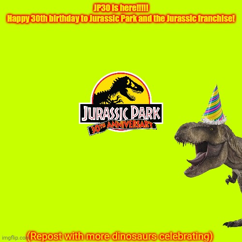 Happy JP30! Repost with more dinosaurs! | JP30 is here!!!!!
Happy 30th birthday to Jurassic Park and the Jurassic franchise! (Repost with more dinosaurs celebrating) | made w/ Imgflip meme maker