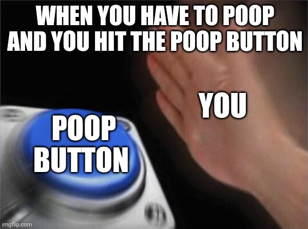 you hit the poop button | WHEN YOU HAVE TO POOP AND YOU HIT THE POOP BUTTON; YOU; POOP BUTTON | image tagged in memes,blank nut button | made w/ Imgflip meme maker