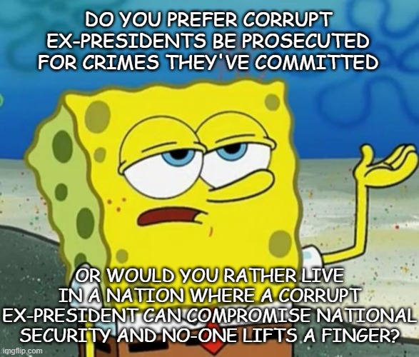 If it's the latter, you're what's wrong with the U.S. | DO YOU PREFER CORRUPT EX-PRESIDENTS BE PROSECUTED FOR CRIMES THEY'VE COMMITTED; OR WOULD YOU RATHER LIVE IN A NATION WHERE A CORRUPT EX-PRESIDENT CAN COMPROMISE NATIONAL SECURITY AND NO-ONE LIFTS A FINGER? | image tagged in trump unfit unqualified dangerous,crooked | made w/ Imgflip meme maker