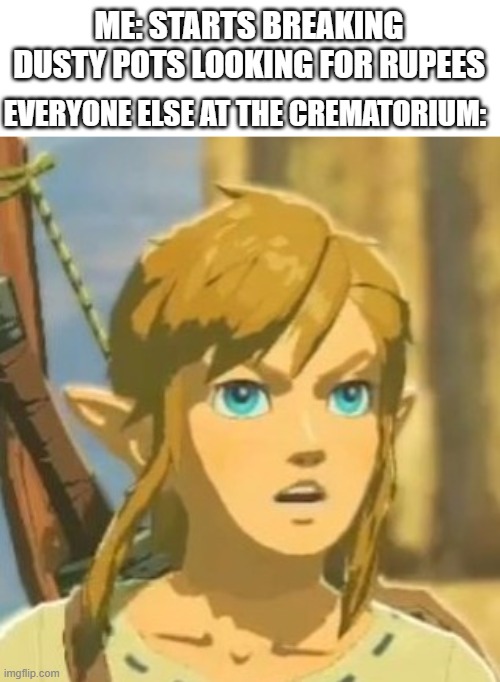 Offended Link | ME: STARTS BREAKING DUSTY POTS LOOKING FOR RUPEES; EVERYONE ELSE AT THE CREMATORIUM: | image tagged in offended link | made w/ Imgflip meme maker